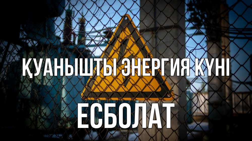 Күн сайын ашық хат с именем, Есболат Қуанышты энергия күні трансформаторная подстанция Онлайн тегін жүктеп алу тілектері бар керемет карта 
