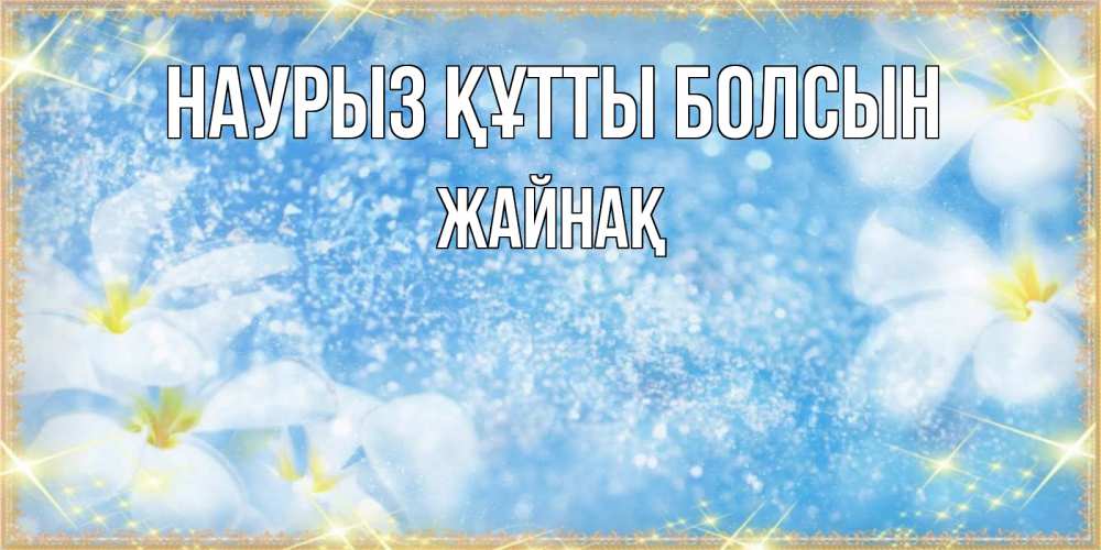 Күн сайын ашық хат с именем, Жайнақ Наурыз құтты болсын наурыз  мейрамы кутты болсын Онлайн тегін жүктеп алу тілектері бар керемет карта 