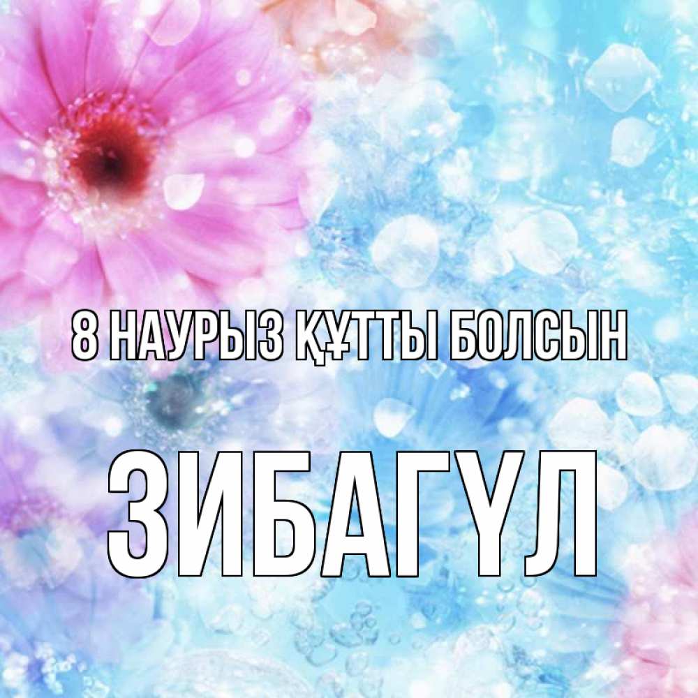 Күн сайын ашық хат с именем, ЗИБАГҮЛ 8 наурыз құтты болсын цветы Онлайн тегін жүктеп алу тілектері бар керемет карта 