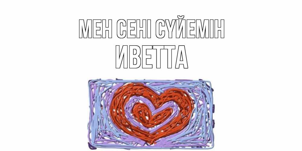 Күн сайын ашық хат с именем, Иветта Мен сені сүйемін сердце Онлайн тегін жүктеп алу тілектері бар керемет карта 