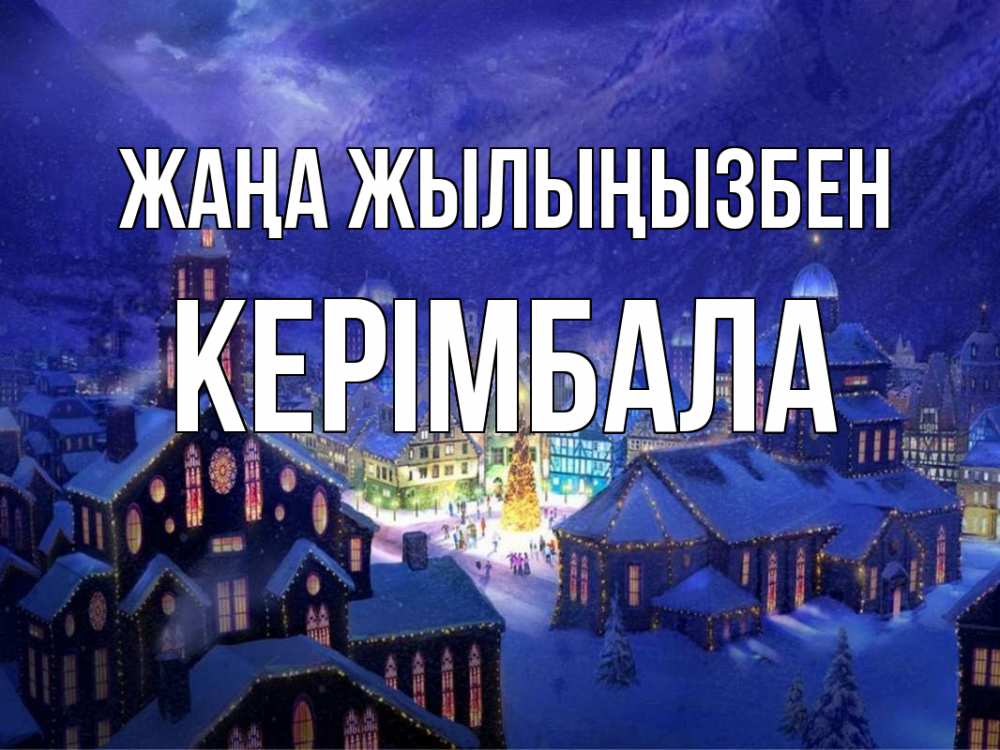 Күн сайын ашық хат с именем, КЕРІМБАЛА Жаңа жылыңызбен новый год Онлайн тегін жүктеп алу тілектері бар керемет карта 