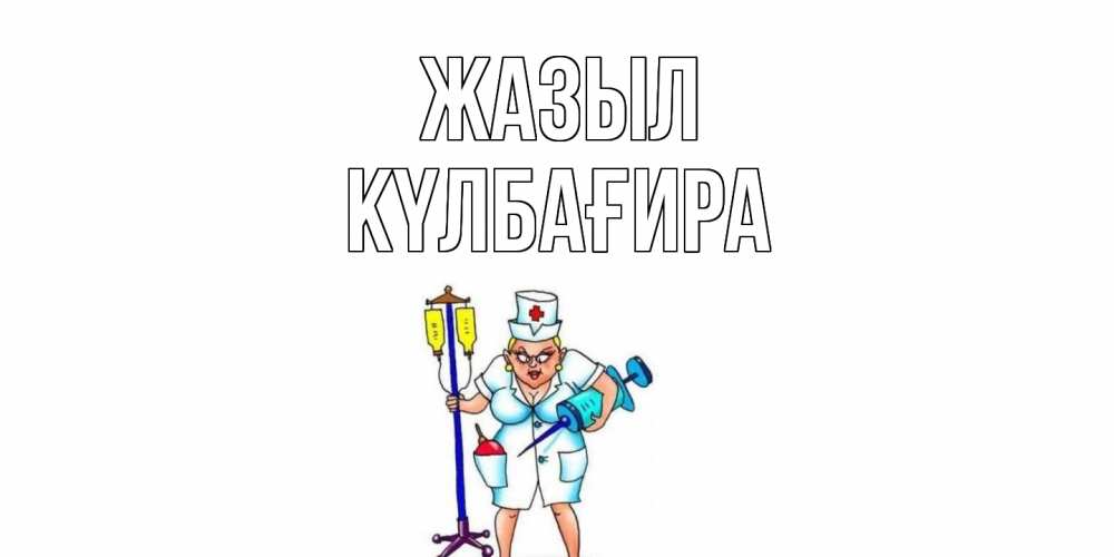 Күн сайын ашық хат с именем, КҮЛБАҒИРА Жазыл медсестра Онлайн тегін жүктеп алу тілектері бар керемет карта 