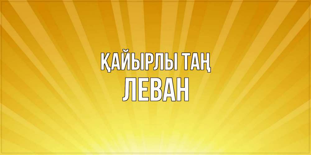 Күн сайын ашық хат с именем, Леван Қайырлы таң пожелания доброго утра Онлайн тегін жүктеп алу тілектері бар керемет карта 