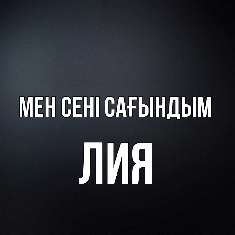 Күн сайын ашық хат с именем, Лия Мен сені сағындым с подписью Онлайн тегін жүктеп алу тілектері бар керемет карта 