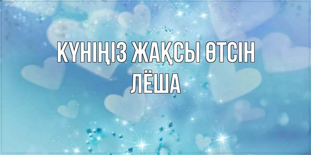 Күн сайын ашық хат с именем, Лёша Күніңіз жақсы өтсін хорошего дня Онлайн тегін жүктеп алу тілектері бар керемет карта 