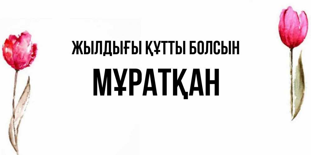 Күн сайын ашық хат с именем, Мұратқан Жылдығы құтты болсын открытки акварелью с цветами Онлайн тегін жүктеп алу тілектері бар керемет карта 