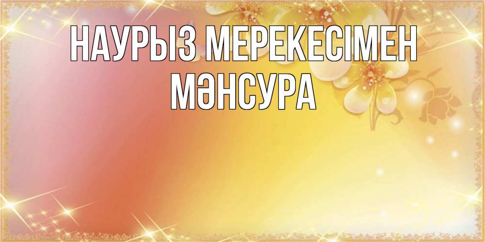 Күн сайын ашық хат с именем, МӘНСУРА Наурыз мерекесімен бесплатные открытки на праздник весны наурыз Онлайн тегін жүктеп алу тілектері бар керемет карта 