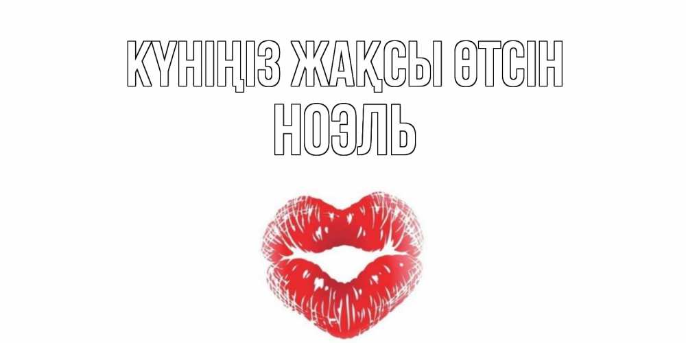 Күн сайын ашық хат с именем, НОЭЛЬ Күніңіз жақсы өтсін Поцелуй Онлайн тегін жүктеп алу тілектері бар керемет карта 