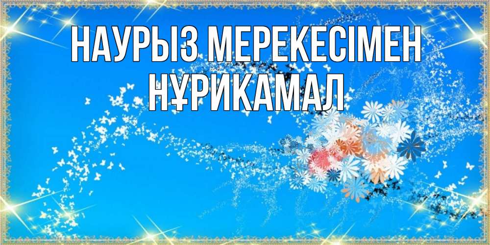 Күн сайын ашық хат с именем, НҰРИКАМАЛ Наурыз мерекесімен открытка с подписью к празднику весны наурыз Онлайн тегін жүктеп алу тілектері бар керемет карта 