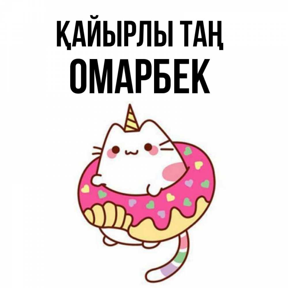 Күн сайын ашық хат с именем, ОМАРБЕК Қайырлы таң кот в бублике Онлайн тегін жүктеп алу тілектері бар керемет карта 