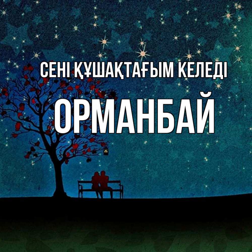 Күн сайын ашық хат с именем, ОРМАНБАЙ сені құшақтағым келеді много звезд Онлайн тегін жүктеп алу тілектері бар керемет карта 