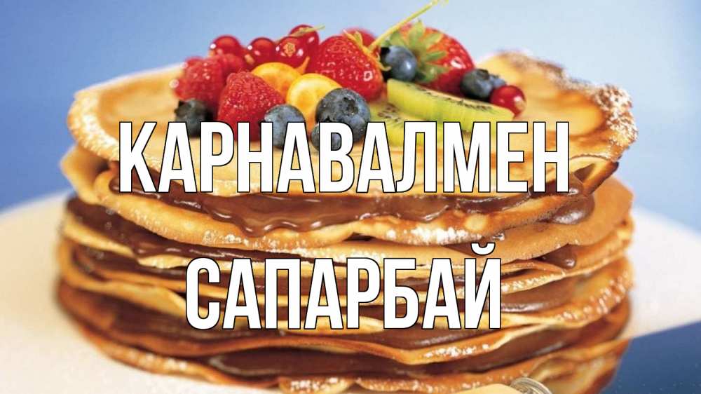 Күн сайын ашық хат с именем, САПАРБАЙ Карнавалмен торт, блины, ягоды Онлайн тегін жүктеп алу тілектері бар керемет карта 
