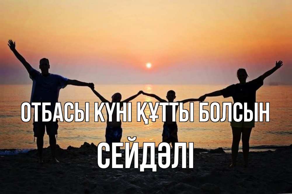 Күн сайын ашық хат с именем, СЕЙДӘЛІ отбасы күні құтты болсын мама, папа, дети, дочка,сын, море, пляж, закат Онлайн тегін жүктеп алу тілектері бар керемет карта 