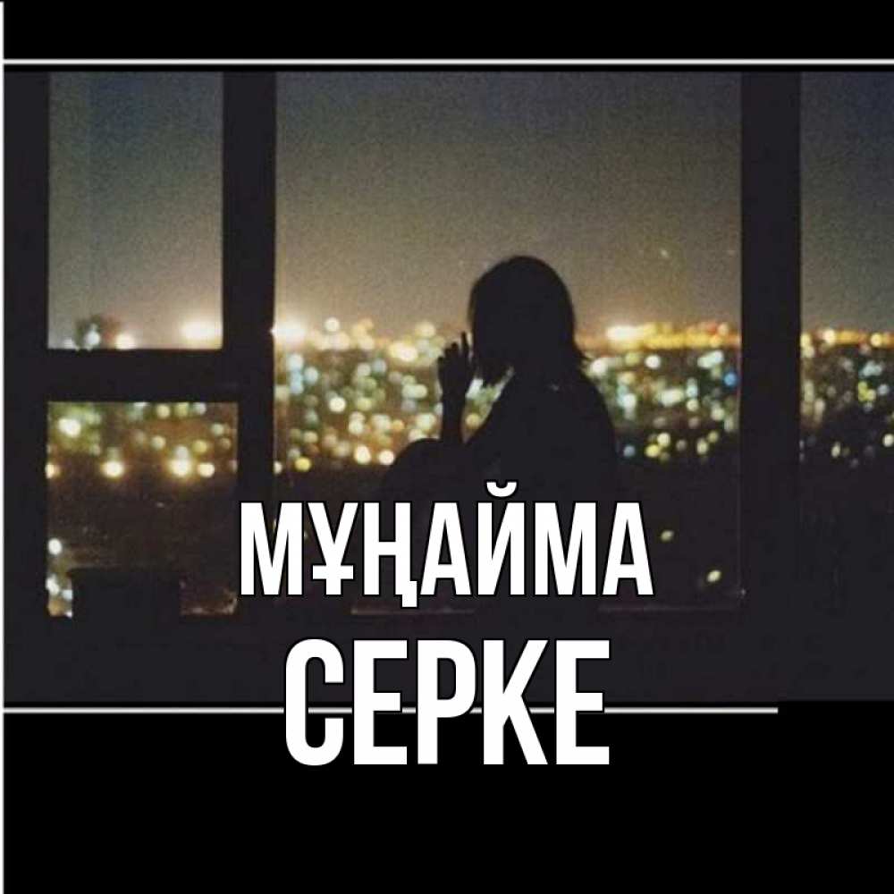 Күн сайын ашық хат с именем, СЕРКЕ Мұңайма смотрит на ночной город Онлайн тегін жүктеп алу тілектері бар керемет карта 