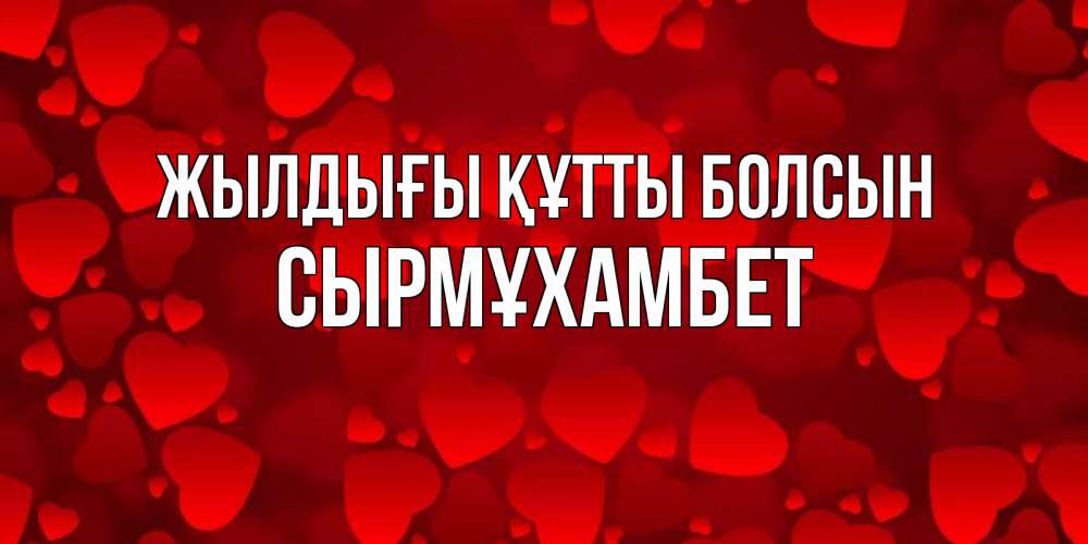 Күн сайын ашық хат с именем, СЫРМҰХАМБЕТ Жылдығы құтты болсын прекрасные сердечки на открытке с красным фоном Онлайн тегін жүктеп алу тілектері бар керемет карта 
