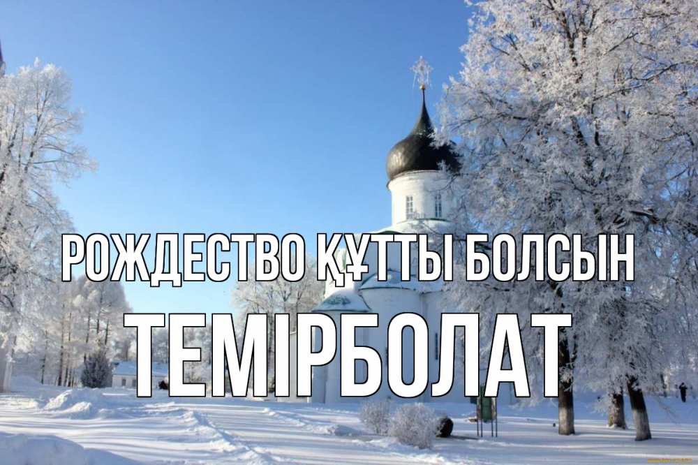 Күн сайын ашық хат с именем, ТЕМІРБОЛАТ Рождество құтты болсын Рождество, церковь, храм, зимний лес Онлайн тегін жүктеп алу тілектері бар керемет карта 