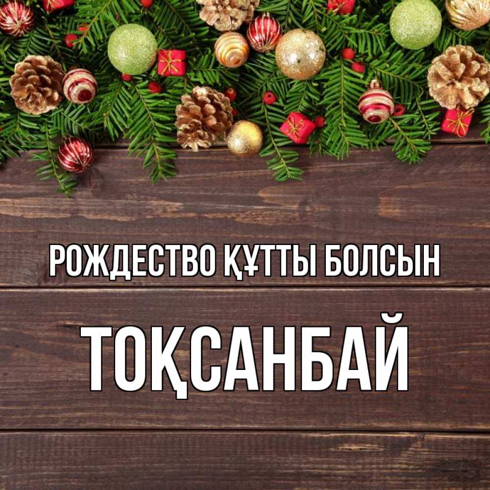 Күн сайын ашық хат с именем, ТОҚСАНБАЙ Рождество құтты болсын с рождеством Онлайн тегін жүктеп алу тілектері бар керемет карта 