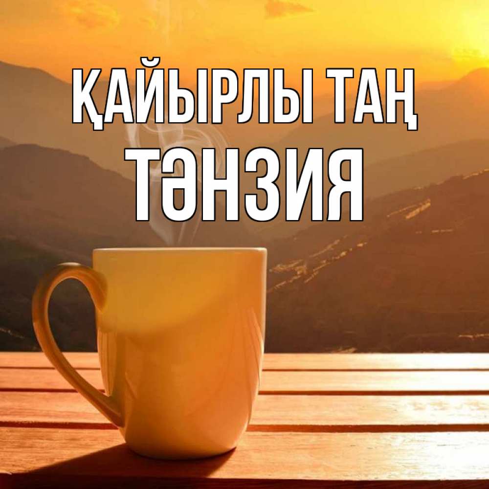 Күн сайын ашық хат с именем, ТӘНЗИЯ Қайырлы таң кофе в горах Онлайн тегін жүктеп алу тілектері бар керемет карта 