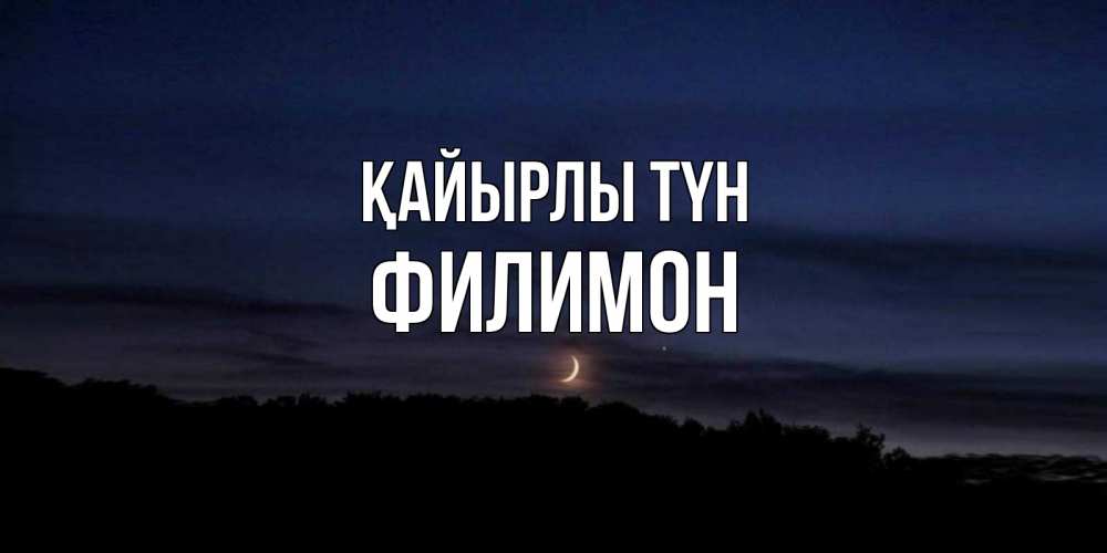 Күн сайын ашық хат с именем, Филимон Қайырлы түн месяц Онлайн тегін жүктеп алу тілектері бар керемет карта 