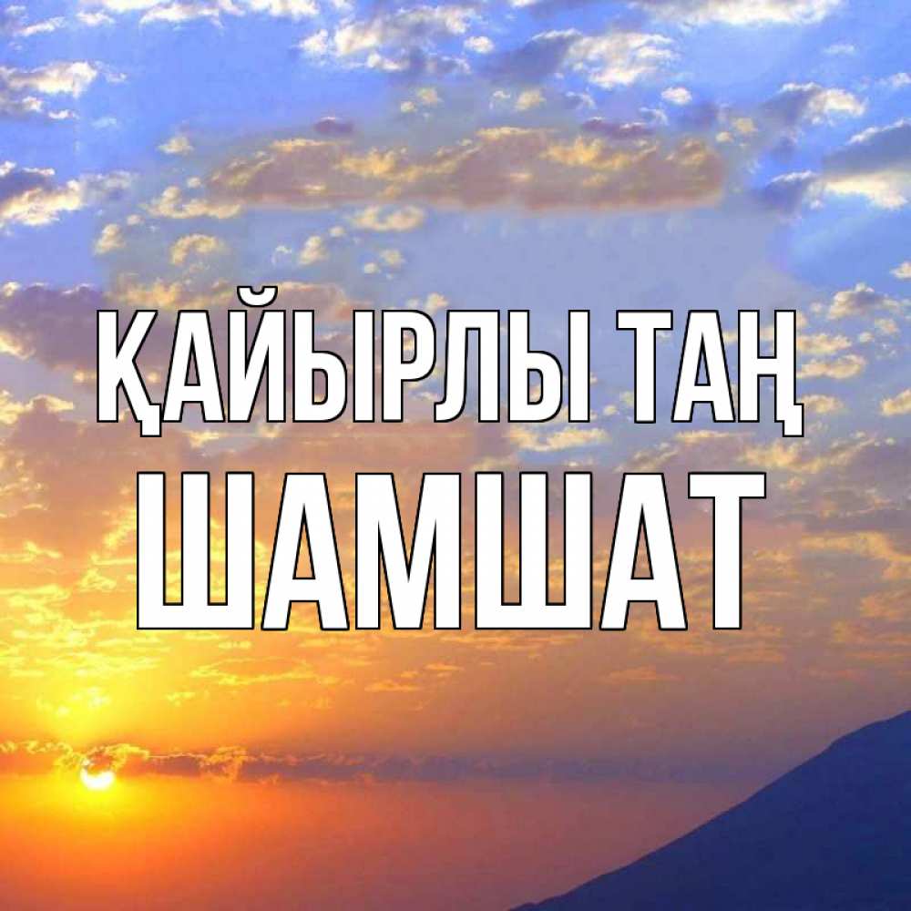 Күн сайын ашық хат с именем, ШАМШАТ Қайырлы таң облака и солнце Онлайн тегін жүктеп алу тілектері бар керемет карта 