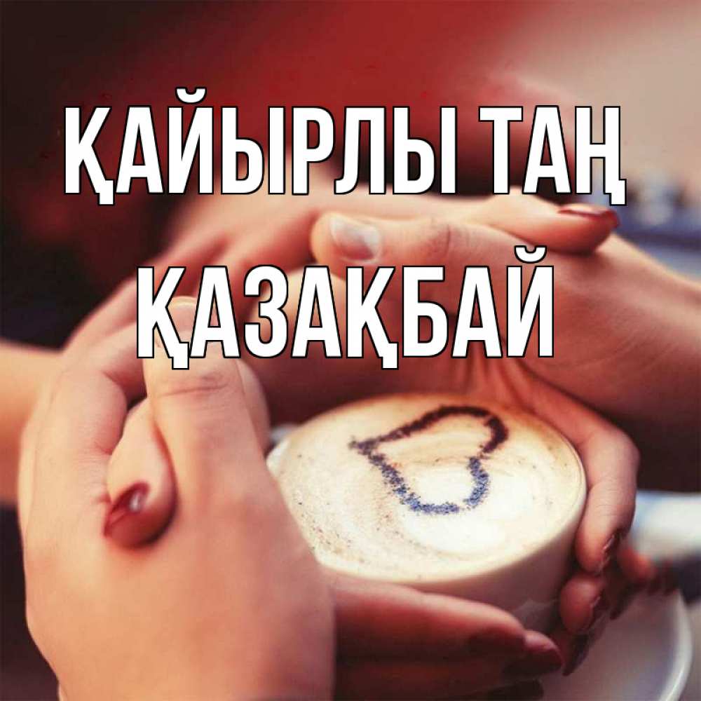 Күн сайын ашық хат с именем, Қазақбай Қайырлы таң мы навсегда вместе Онлайн тегін жүктеп алу тілектері бар керемет карта 