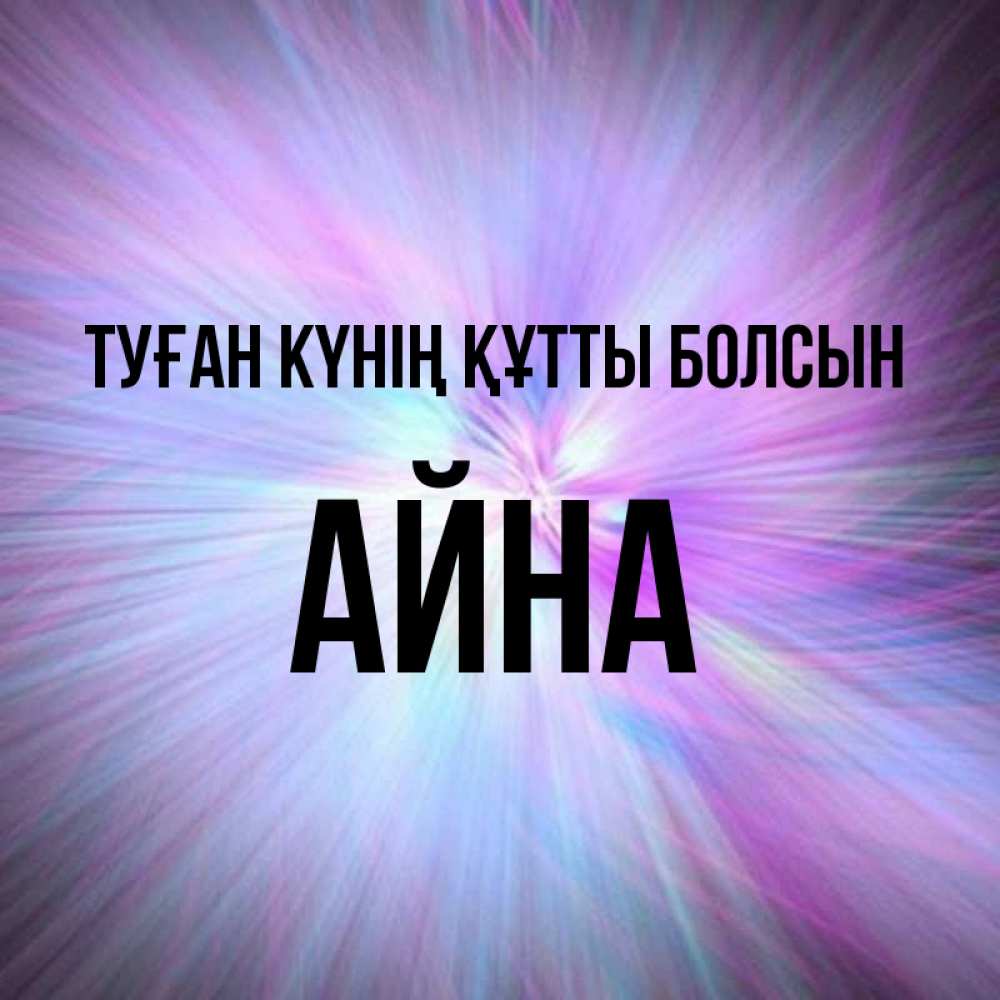 Күн сайын ашық хат с именем, АЙНА Туған күнің құтты болсын ангельский свет Онлайн тегін жүктеп алу тілектері бар керемет карта 