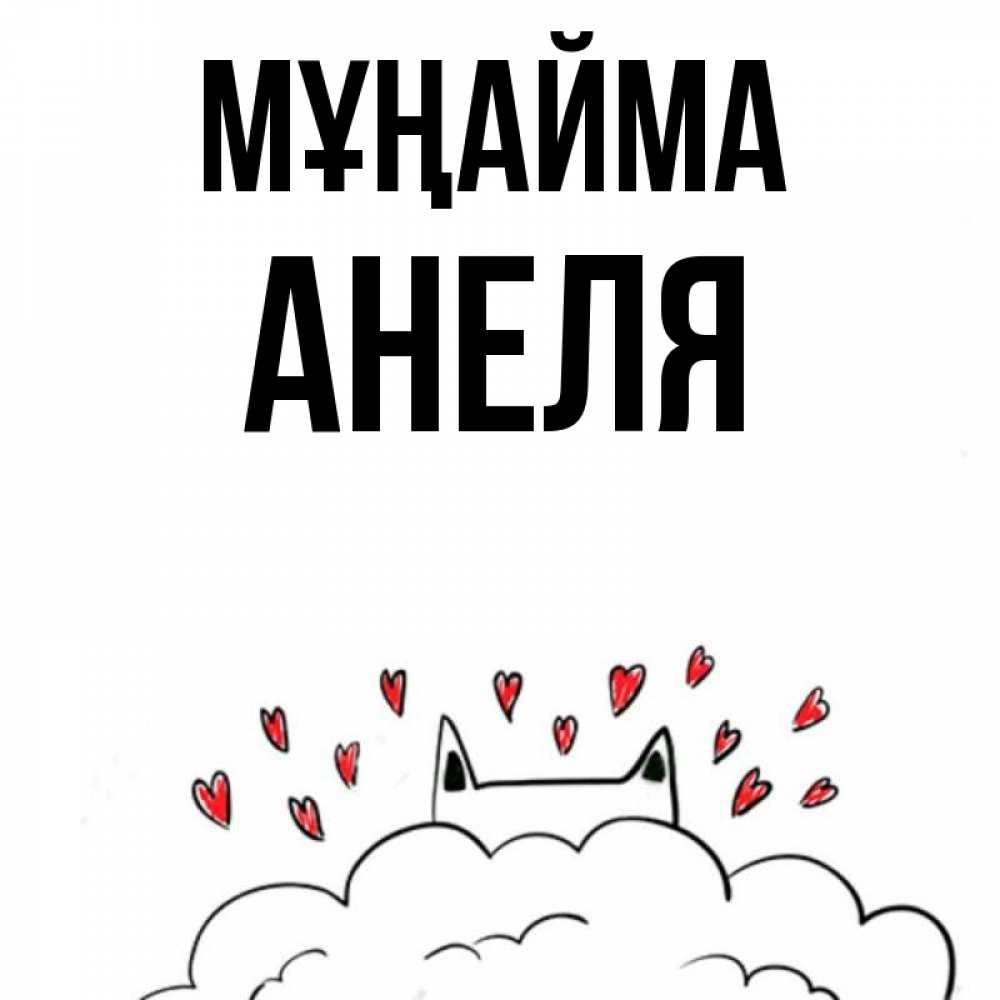 Күн сайын ашық хат с именем, Анеля Мұңайма облако и ушки котика с сердечками Онлайн тегін жүктеп алу тілектері бар керемет карта 