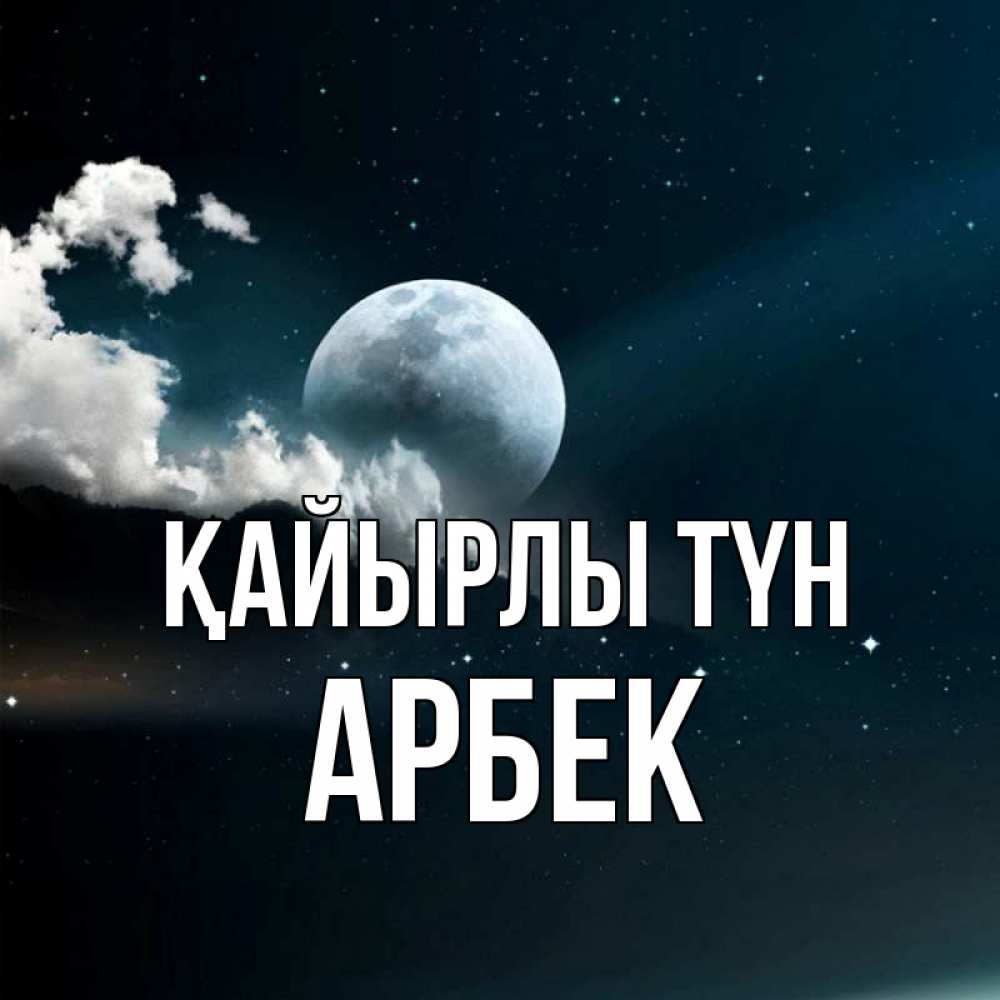 Күн сайын ашық хат с именем, Арбек Қайырлы түн облака в лунном свете Онлайн тегін жүктеп алу тілектері бар керемет карта 