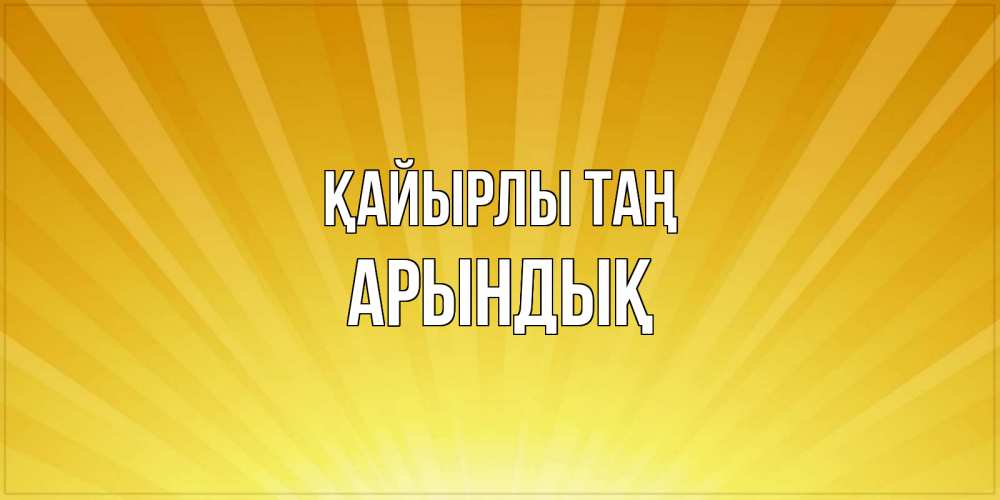 Күн сайын ашық хат с именем, Арындық Қайырлы таң пожелания доброго утра Онлайн тегін жүктеп алу тілектері бар керемет карта 