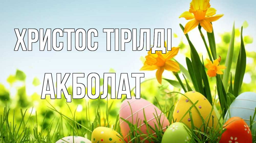 Күн сайын ашық хат с именем, Ақболат Христос тірілді пасха Онлайн тегін жүктеп алу тілектері бар керемет карта 
