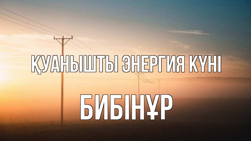 Күн сайын ашық хат с именем, БИБІНҰР Қуанышты энергия күні дымка столбы провода Онлайн тегін жүктеп алу тілектері бар керемет карта 