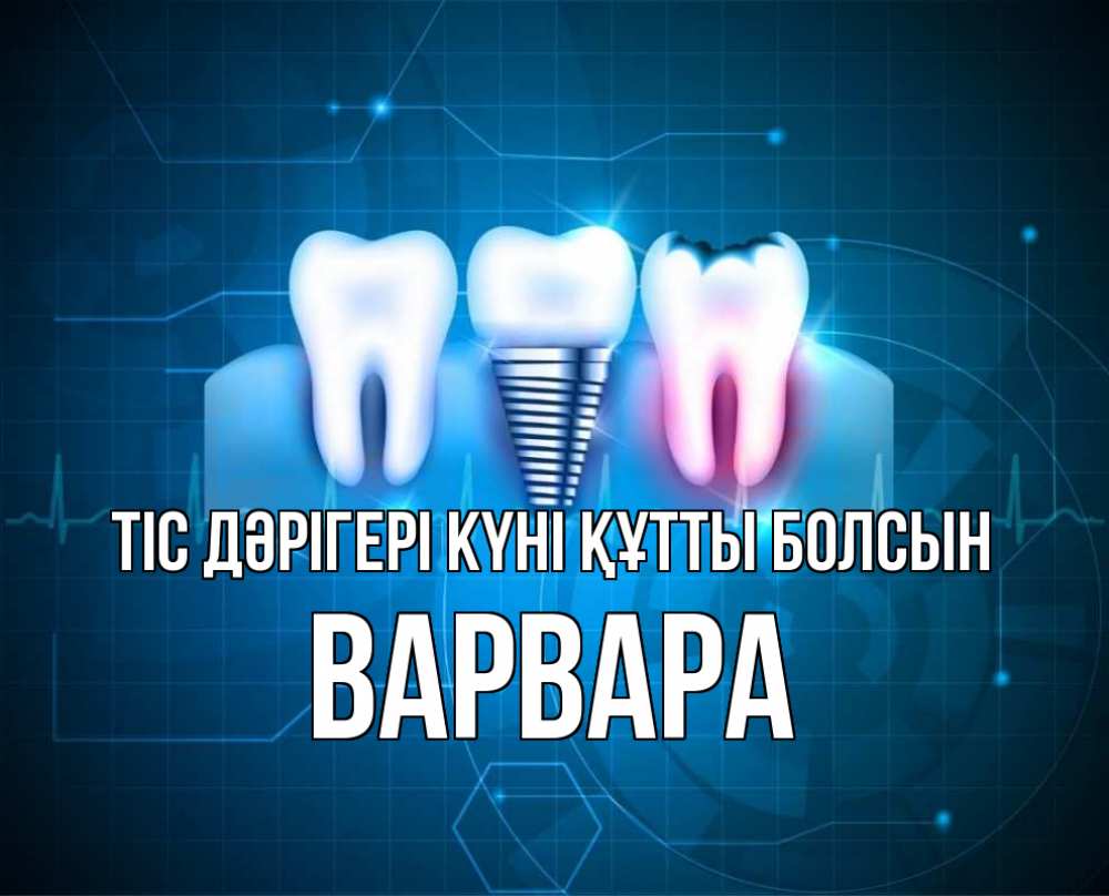 Күн сайын ашық хат с именем, Варвара Тіс дәрігері күні құтты болсын с днем стоматолога Онлайн тегін жүктеп алу тілектері бар керемет карта 