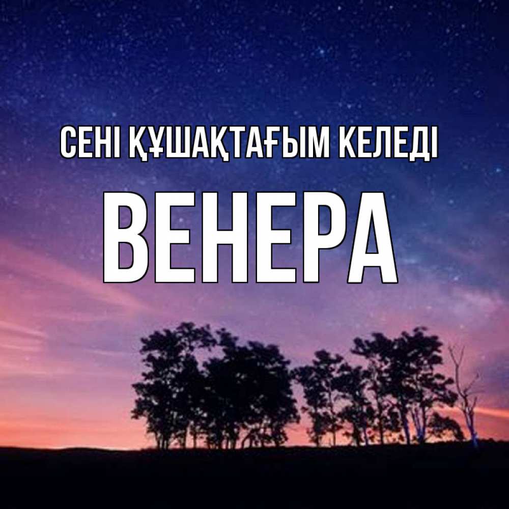 Күн сайын ашық хат с именем, Венера сені құшақтағым келеді силуэты деревьев Онлайн тегін жүктеп алу тілектері бар керемет карта 