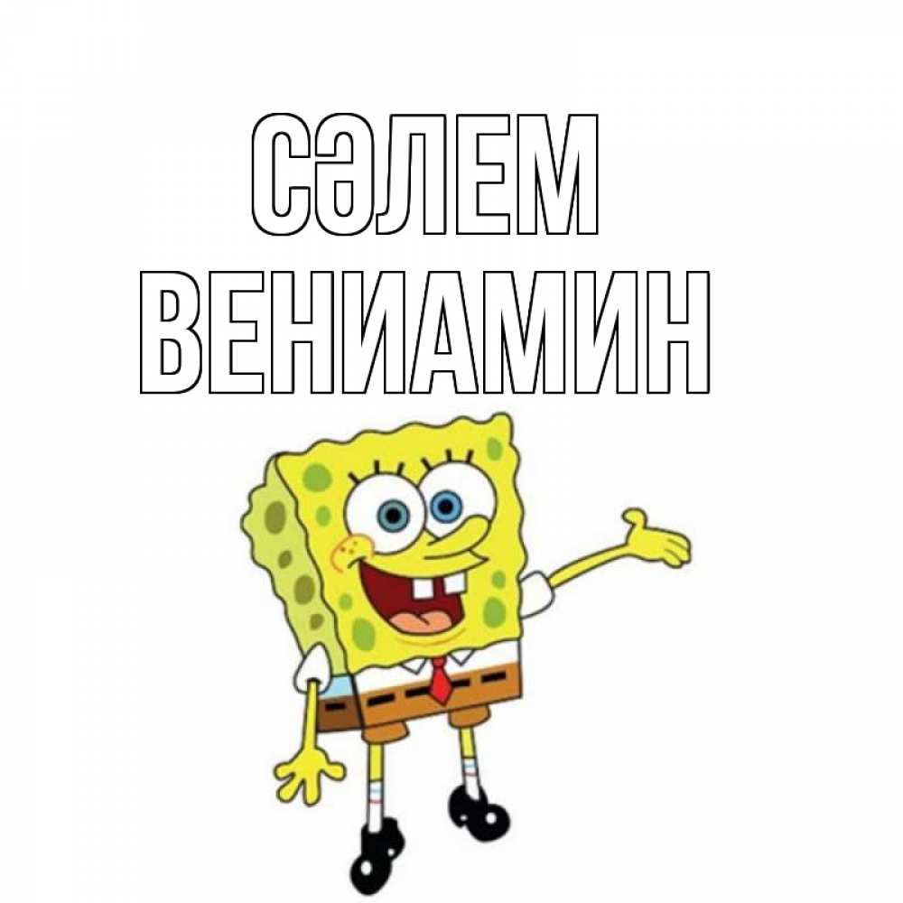 Күн сайын ашық хат с именем, Вениамин Сәлем спанч Боб на позитиве Онлайн тегін жүктеп алу тілектері бар керемет карта 