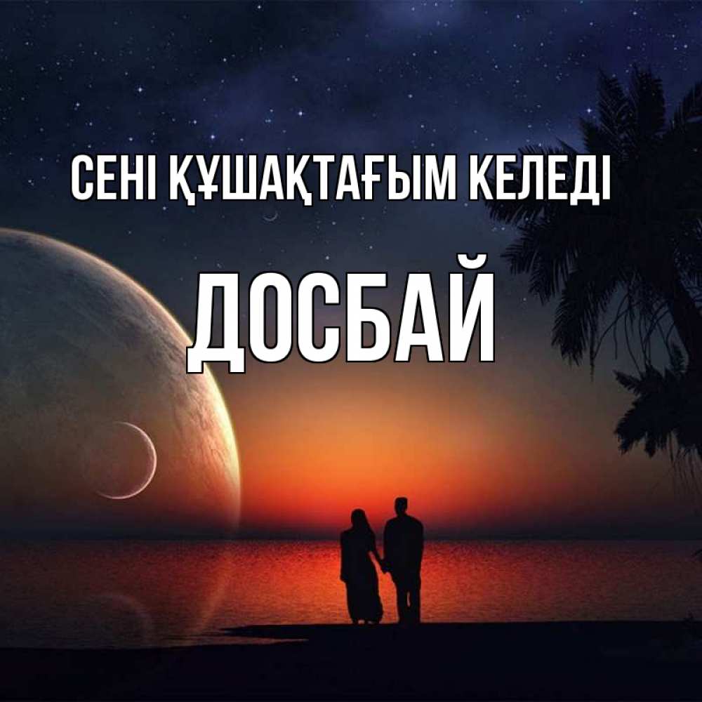 Күн сайын ашық хат с именем, Досбай сені құшақтағым келеді восход спутников Онлайн тегін жүктеп алу тілектері бар керемет карта 