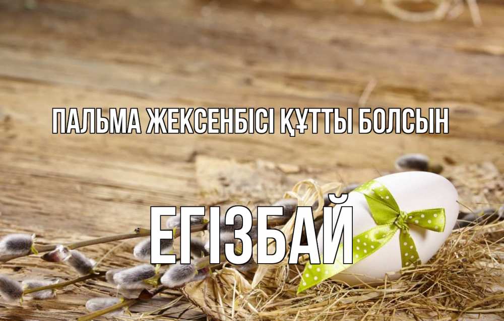 Күн сайын ашық хат с именем, Егізбай Пальма жексенбісі құтты болсын верба Онлайн тегін жүктеп алу тілектері бар керемет карта 