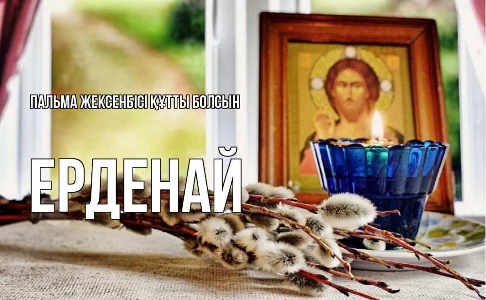 Күн сайын ашық хат с именем, Ерденай Пальма жексенбісі құтты болсын верба Онлайн тегін жүктеп алу тілектері бар керемет карта 
