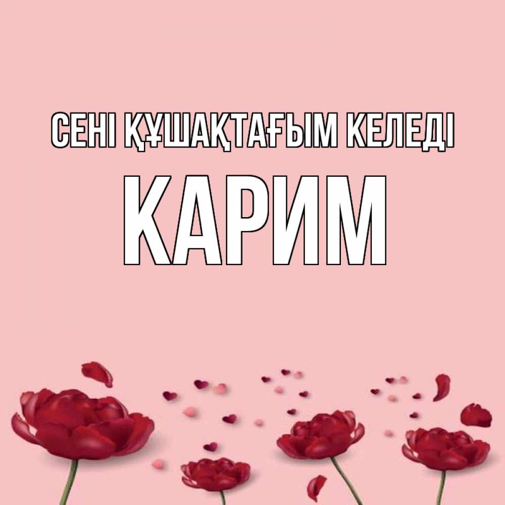 Күн сайын ашық хат с именем, Карим сені құшақтағым келеді бесплатно Онлайн тегін жүктеп алу тілектері бар керемет карта 