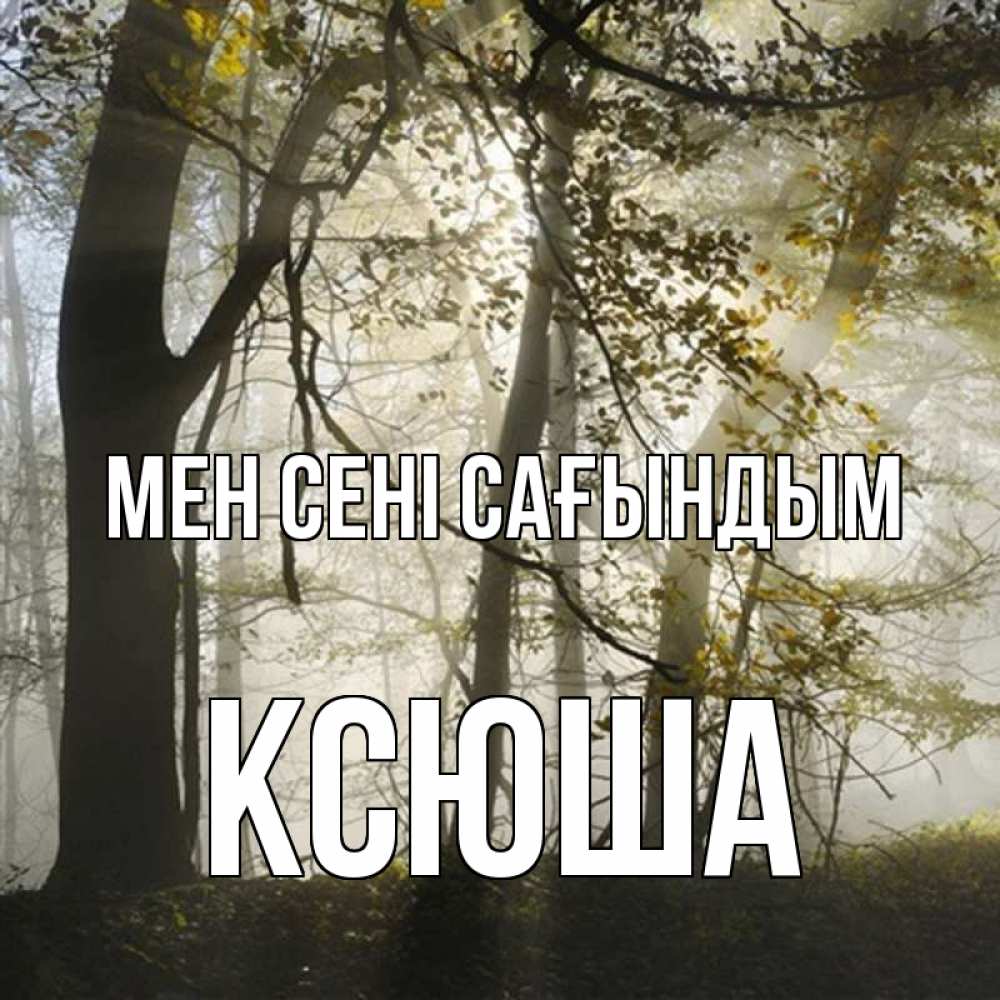 Күн сайын ашық хат с именем, Ксюша Мен сені сағындым грустно Онлайн тегін жүктеп алу тілектері бар керемет карта 