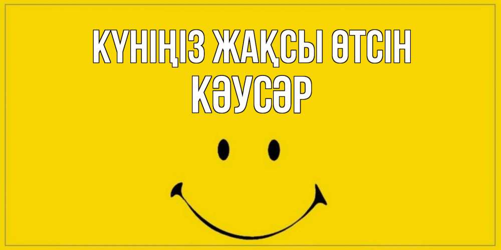 Күн сайын ашық хат с именем, КӘУСӘР Күніңіз жақсы өтсін улыбка Онлайн тегін жүктеп алу тілектері бар керемет карта 