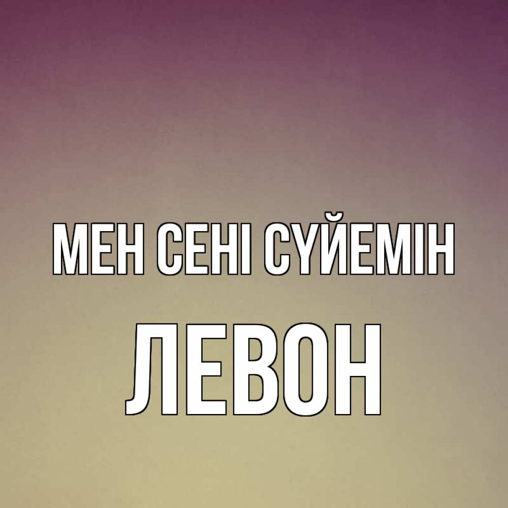 Күн сайын ашық хат с именем, Левон Мен сені сүйемін для любимой Онлайн тегін жүктеп алу тілектері бар керемет карта 