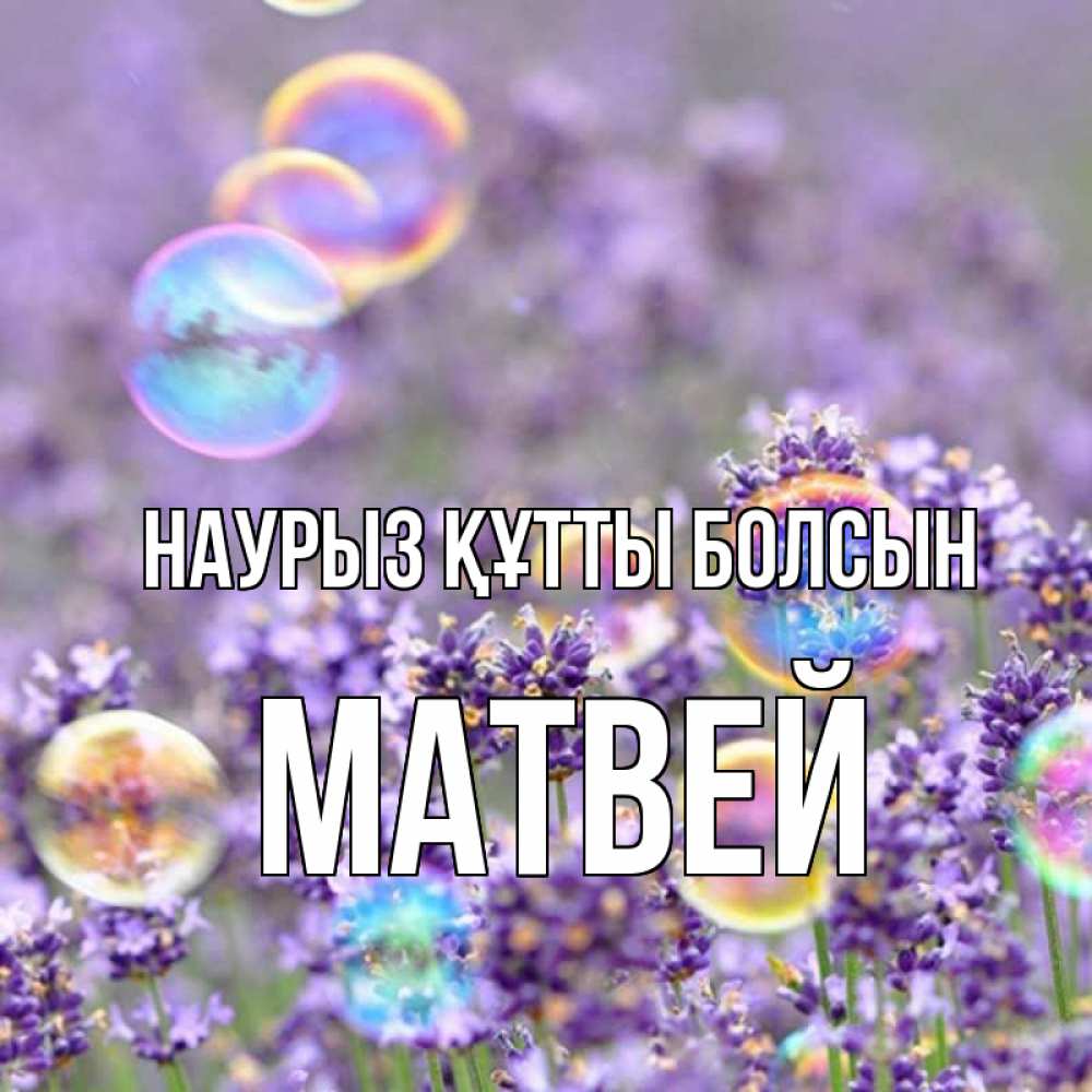 Күн сайын ашық хат с именем, Матвей Наурыз құтты болсын цветы Онлайн тегін жүктеп алу тілектері бар керемет карта 