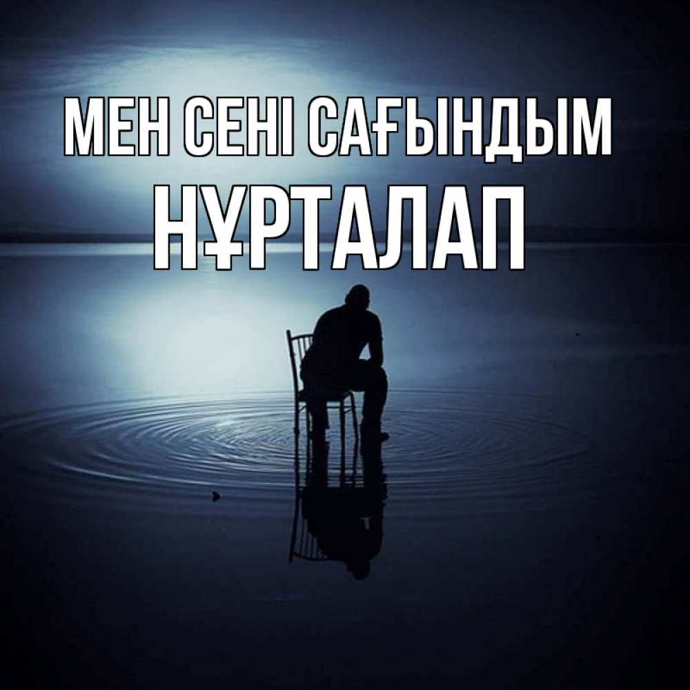 Күн сайын ашық хат с именем, НҰРТАЛАП Мен сені сағындым грусть Онлайн тегін жүктеп алу тілектері бар керемет карта 