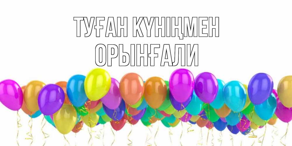 Күн сайын ашық хат с именем, ОРЫНҒАЛИ Туған күніңмен шары на день рождения всех цветов радуги Онлайн тегін жүктеп алу тілектері бар керемет карта 