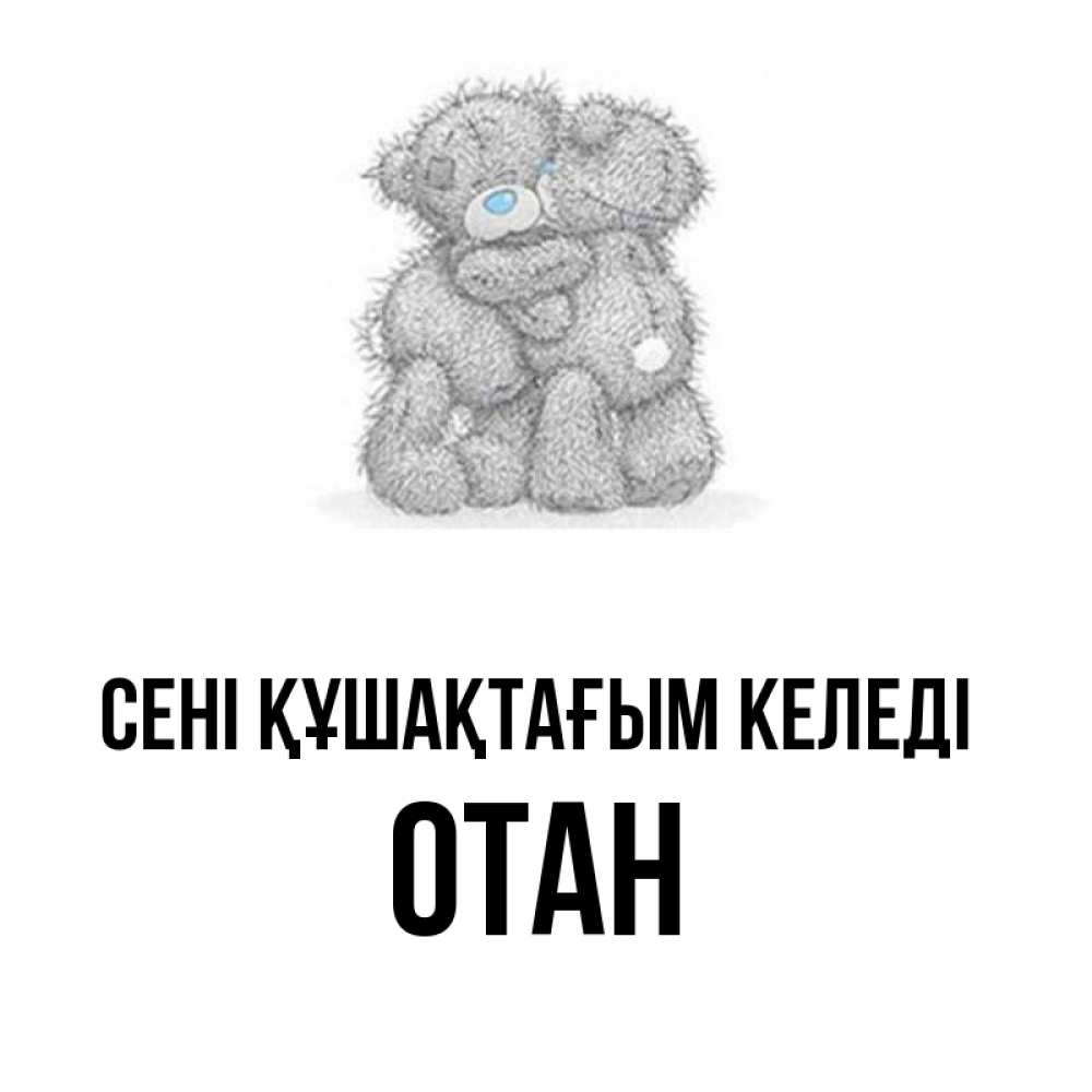 Күн сайын ашық хат с именем, ОТАН сені құшақтағым келеді два теддика Онлайн тегін жүктеп алу тілектері бар керемет карта 