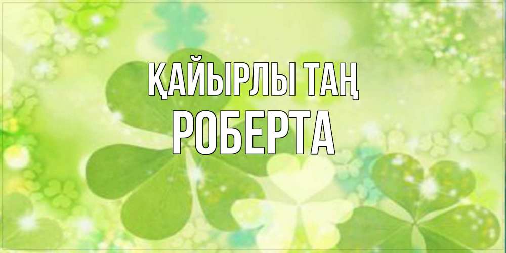 Күн сайын ашық хат с именем, Роберта Қайырлы таң открытка с листьями летними зелеными Онлайн тегін жүктеп алу тілектері бар керемет карта 