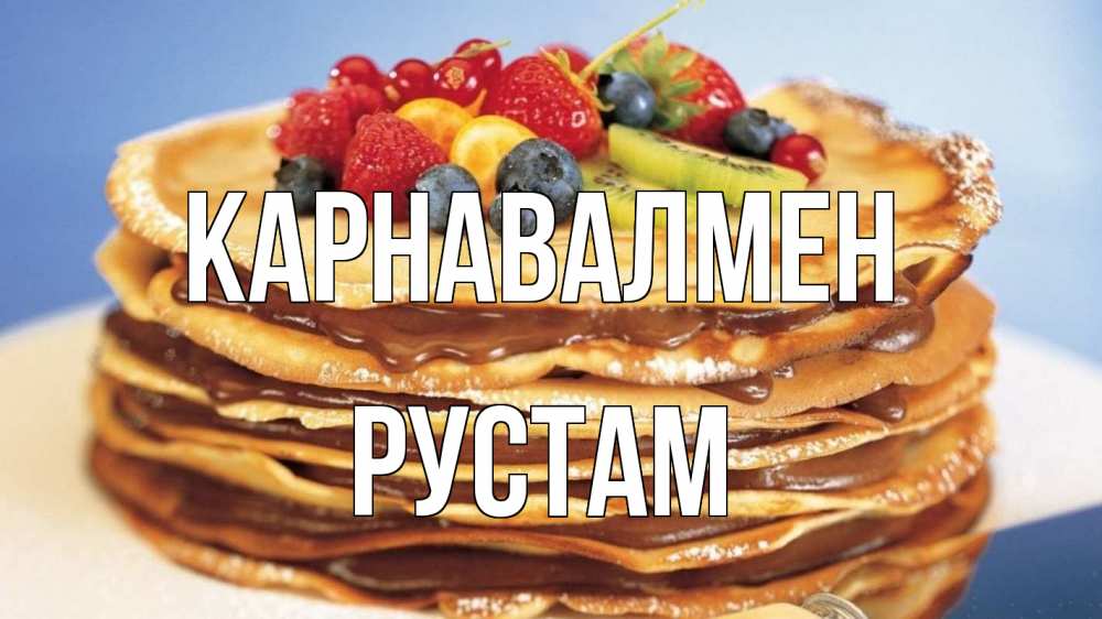 Күн сайын ашық хат с именем, Рустам Карнавалмен торт, блины, ягоды Онлайн тегін жүктеп алу тілектері бар керемет карта 