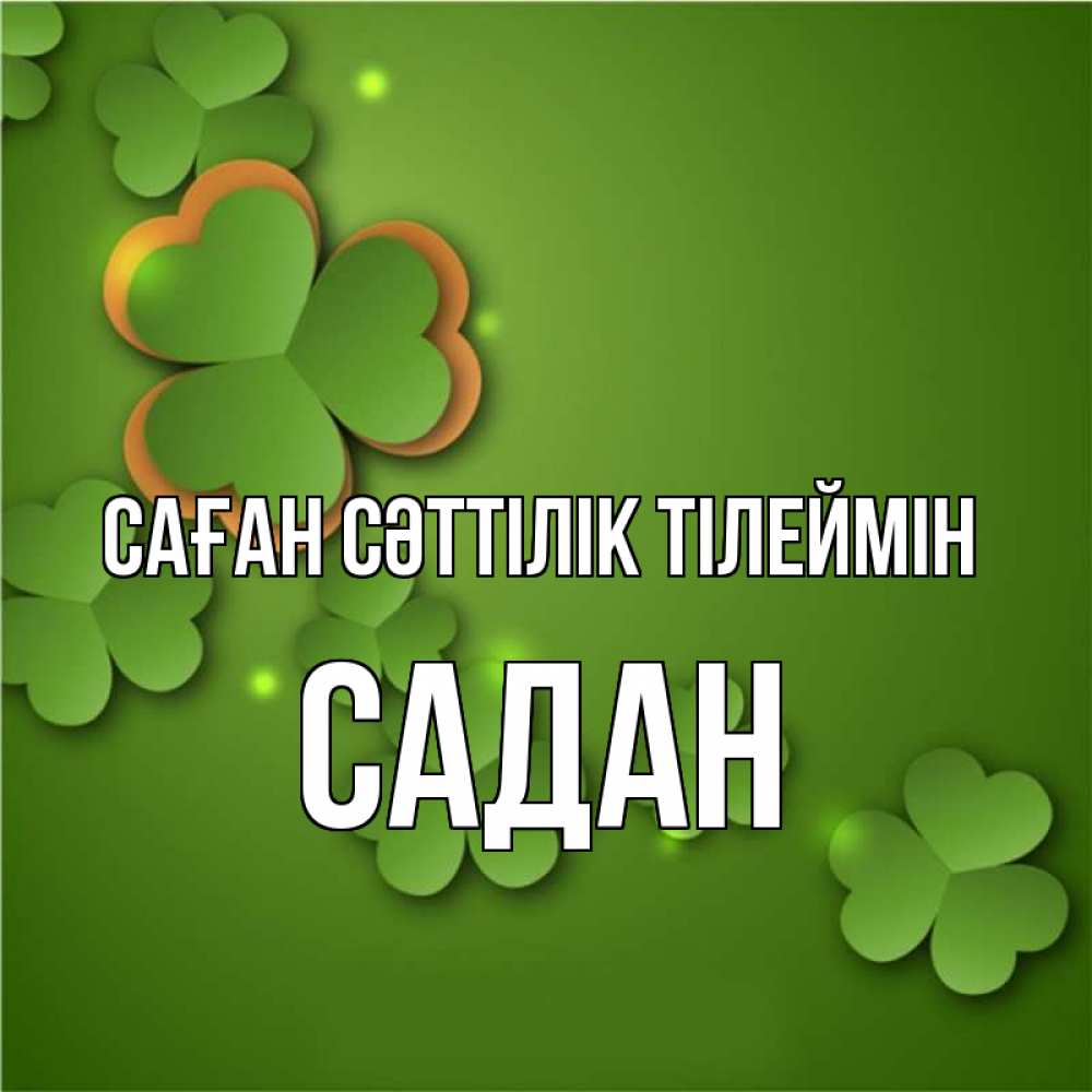 Күн сайын ашық хат с именем, САДАН Саған сәттілік тілеймін много трехлистных листочков клевера Онлайн тегін жүктеп алу тілектері бар керемет карта 
