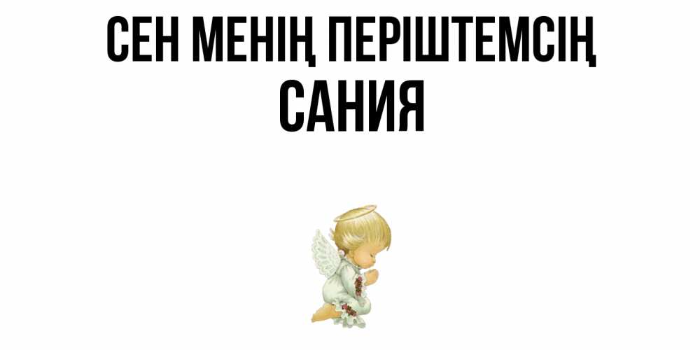 Күн сайын ашық хат с именем, Сания Сен менің періштемсің ангел Онлайн тегін жүктеп алу тілектері бар керемет карта 