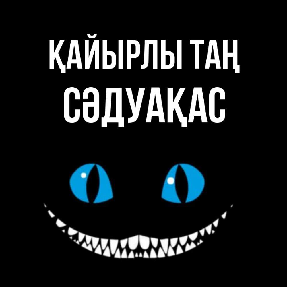Күн сайын ашық хат с именем, СӘДУАҚАС Қайырлы таң голубые глаза и зубки Онлайн тегін жүктеп алу тілектері бар керемет карта 